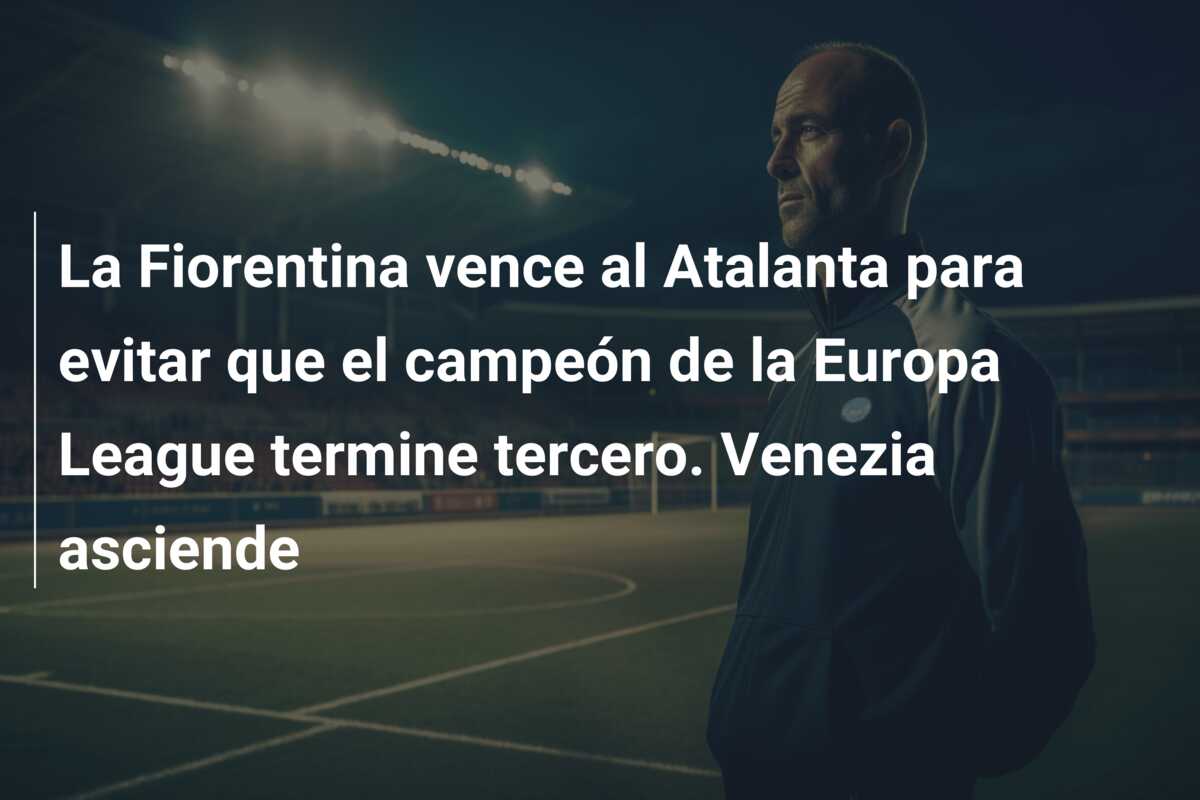 La Fiorentina vence al Atalanta para evitar que el campeón de la Europa League termine tercero. Venezia asciende
