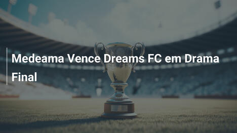 Medeama Vence Dreams FC em Drama Final