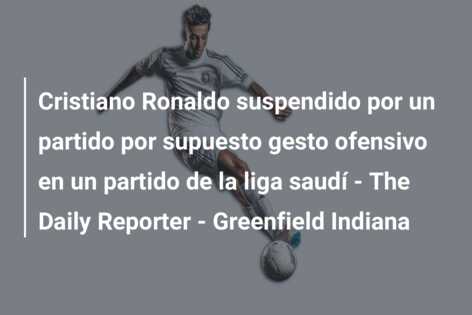 Cristiano Ronaldo suspendido por un partido por supuesto gesto ofensivo en un partido de la liga saudí – The Daily Reporter – Greenfield Indiana