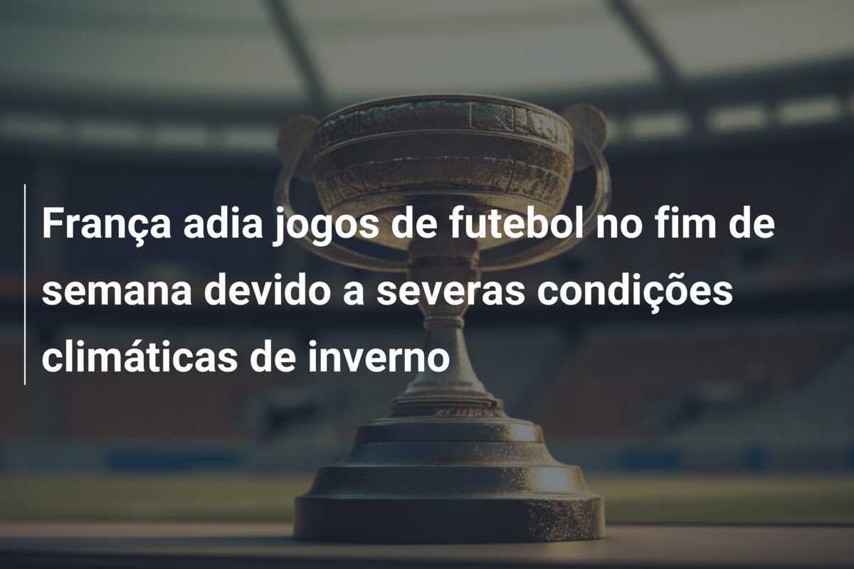 França adia jogos de futebol no fim de semana devido a severas condições climáticas de inverno