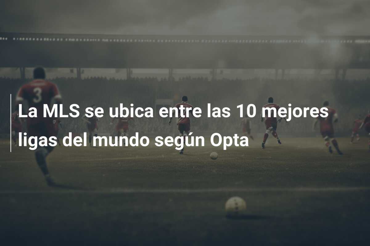 La MLS se ubica entre las 10 mejores ligas del mundo según Opta