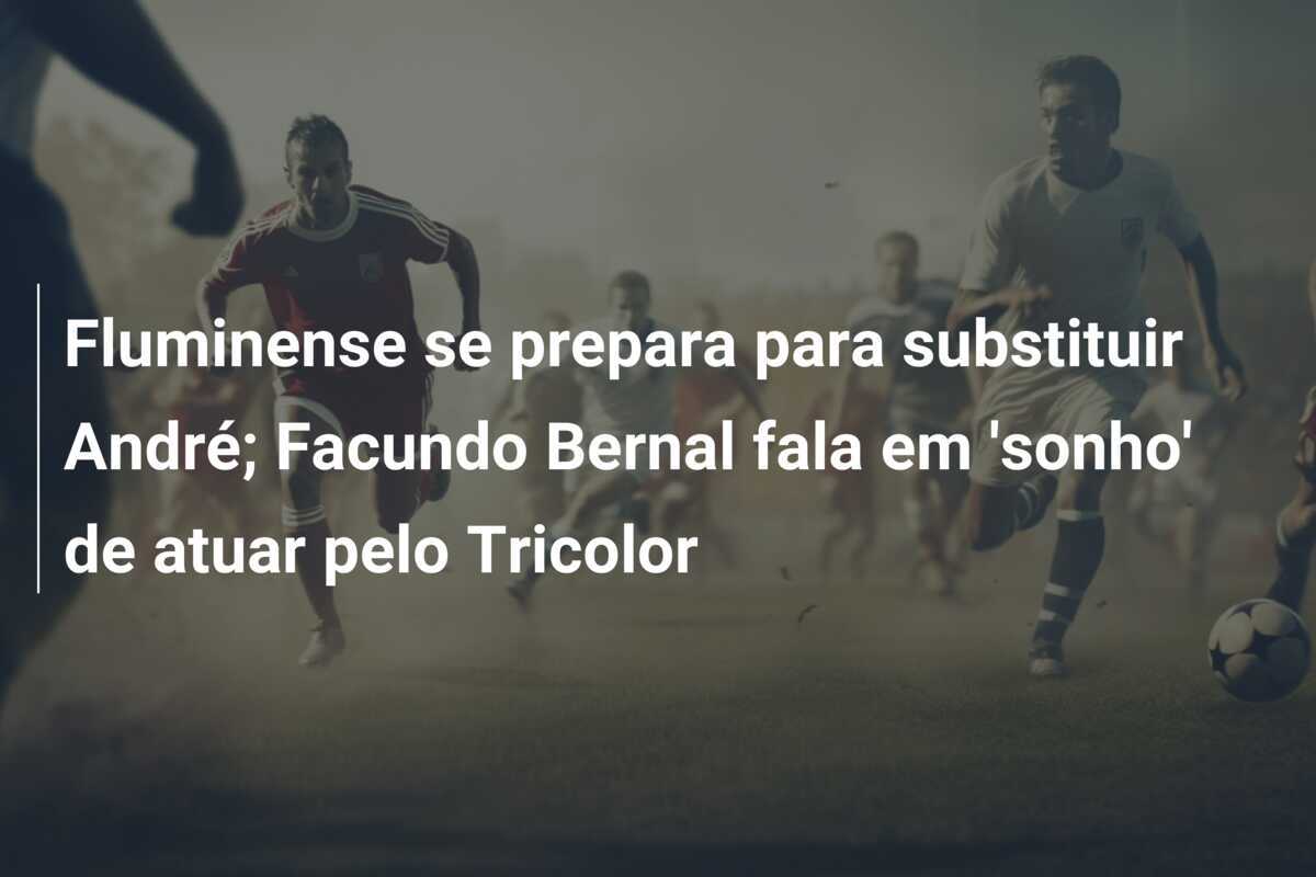 Fluminense se prepara para substituir André; Facundo Bernal fala em ‘sonho’ de atuar pelo Tricolor