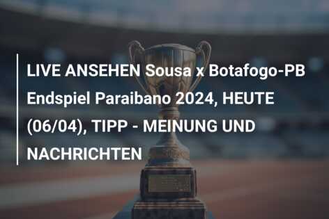 LIVE ANSEHEN Sousa x Botafogo-PB Endspiel Paraibano 2024, HEUTE (06/04), TIPP – MEINUNG UND NACHRICHTEN