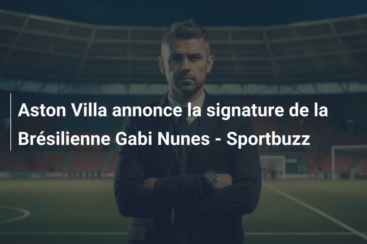 Aston Villa annonce la signature de la Brésilienne Gabi Nunes - Sportbuzz