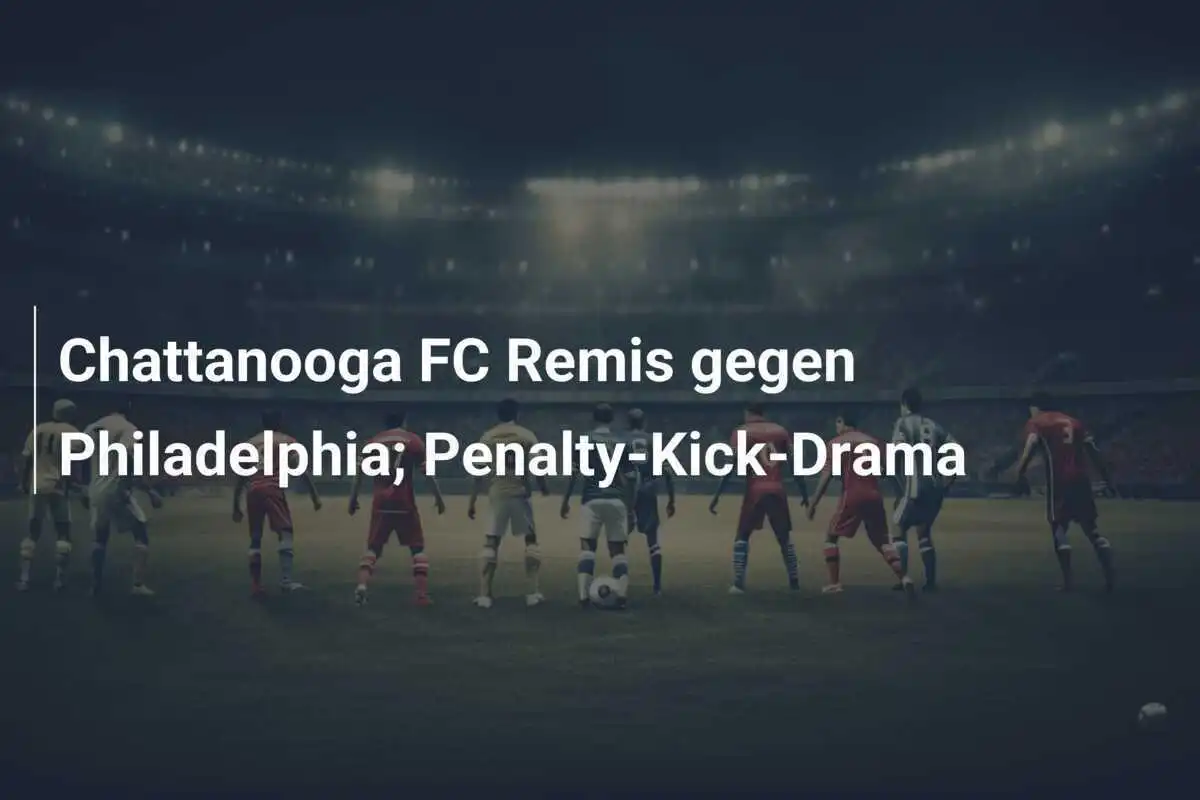 Chattanooga FC Remis gegen Philadelphia; Penalty-Kick-Drama