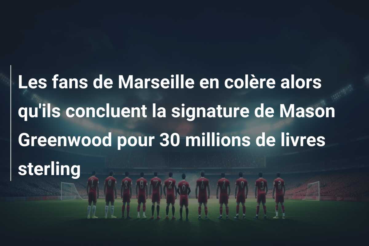 Les fans de Marseille en colère alors qu’ils concluent la signature de Mason Greenwood pour 30 millions de livres sterling