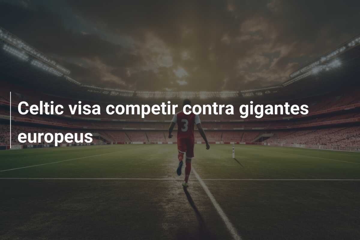 Celtic visa competir contra gigantes europeus