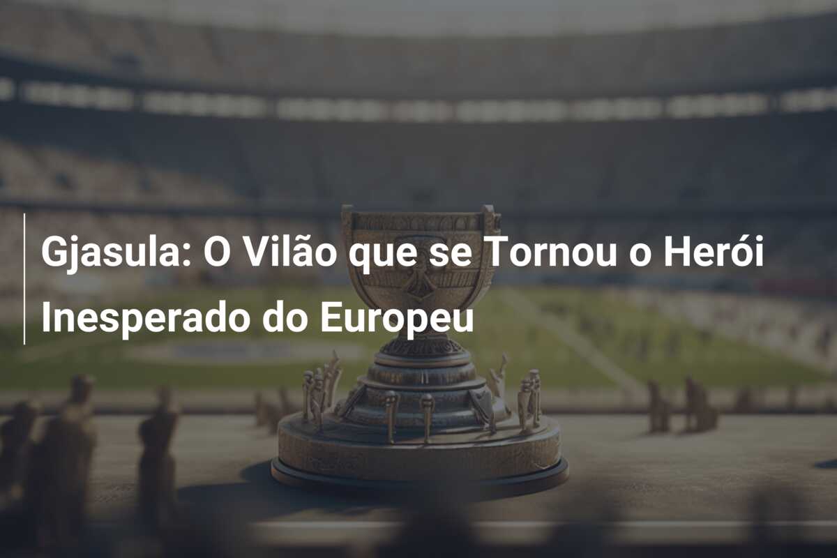 Gjasula: O Vilão que se Tornou o Herói Inesperado do Europeu