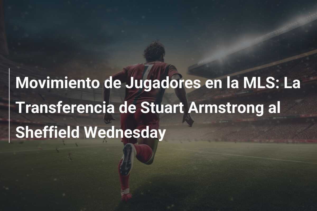 Movimiento de Jugadores en la MLS: La Transferencia de Stuart Armstrong al Sheffield Wednesday