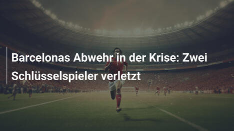 Barcelonas Abwehr in der Krise: Zwei Schlüsselspieler verletzt