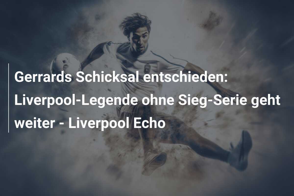 Gerrards Schicksal entschieden: Liverpool-Legende ohne Sieg-Serie geht weiter - Liverpool Echo