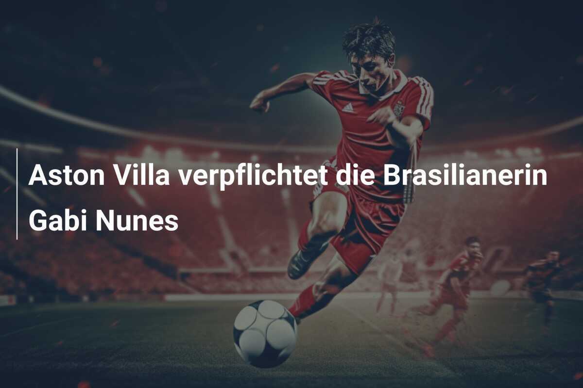 Aston Villa verpflichtet die Brasilianerin Gabi Nunes