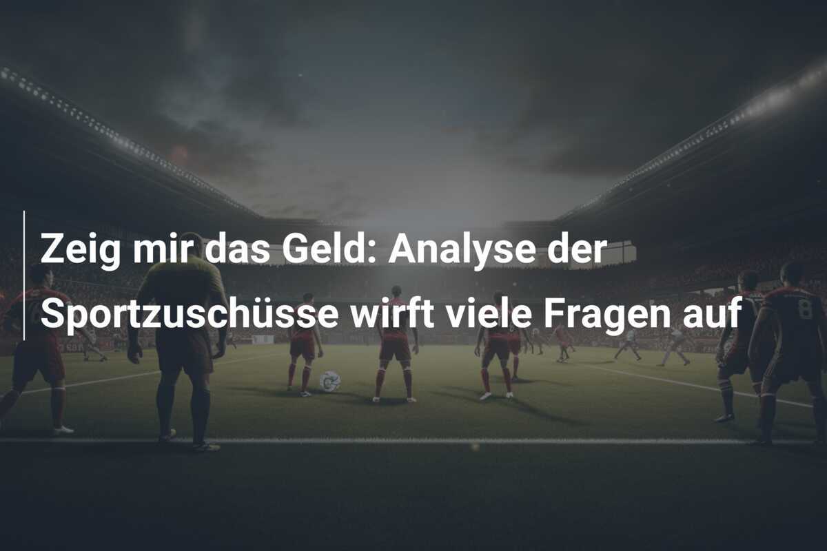 Zeig mir das Geld: Analyse der Sportzuschüsse wirft viele Fragen auf