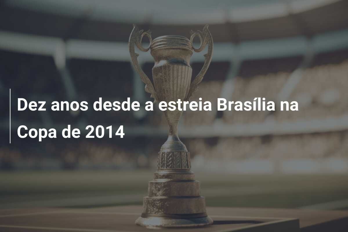 Dez anos desde a estreia Brasília na Copa de 2014