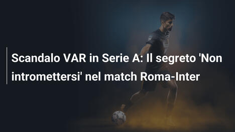 Scandalo VAR in Serie A: Il segreto 'Non intromettersi' nel match Roma-Inter