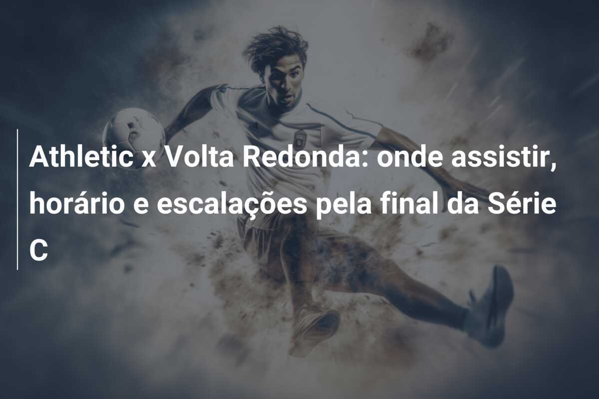 Athletic x Volta Redonda: onde assistir, horário e escalações pela final da Série C