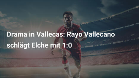 Drama in Vallecas: Rayo Vallecano schlägt Elche mit 1:0