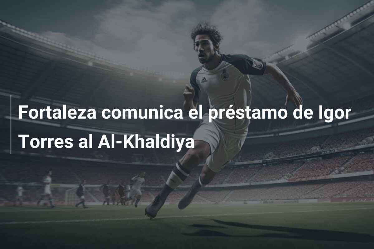 Fortaleza comunica el préstamo de Igor Torres al Al-Khaldiya