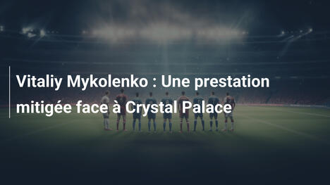 Vitaliy Mykolenko : Une prestation mitigée face à Crystal Palace
