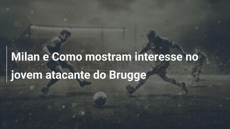 Milan e Como mostram interesse no jovem atacante do Brugge