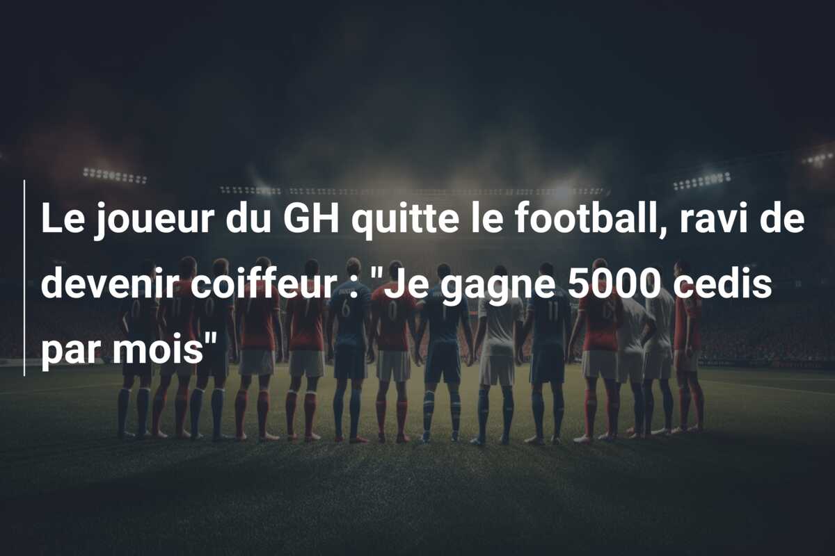 Le joueur du GH quitte le football, ravi de devenir coiffeur : “Je gagne 5000 cedis par mois”