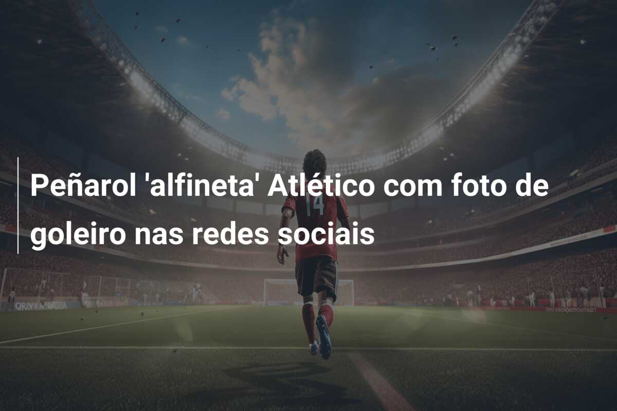 Peñarol ‘alfineta’ Atlético com foto de goleiro nas redes sociais