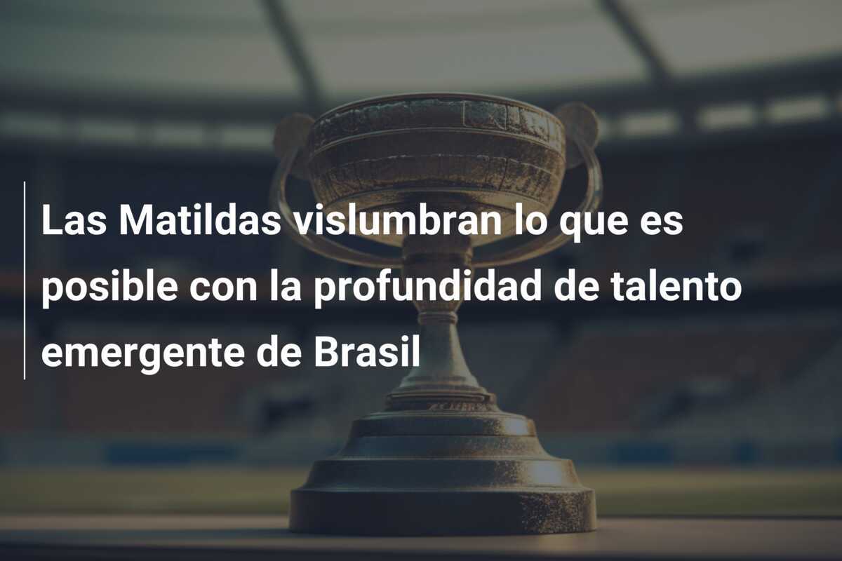 Las Matildas vislumbran lo que es posible con la profundidad de talento emergente de Brasil