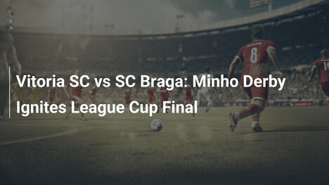 Vitoria SC vs SC Braga: Il Derby del Minho Infiamma la Finale di Coppa di Lega