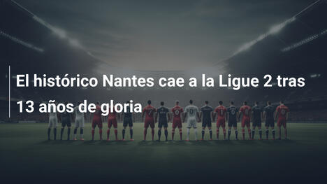 El histórico Nantes cae a la Ligue 2 tras 13 años de gloria