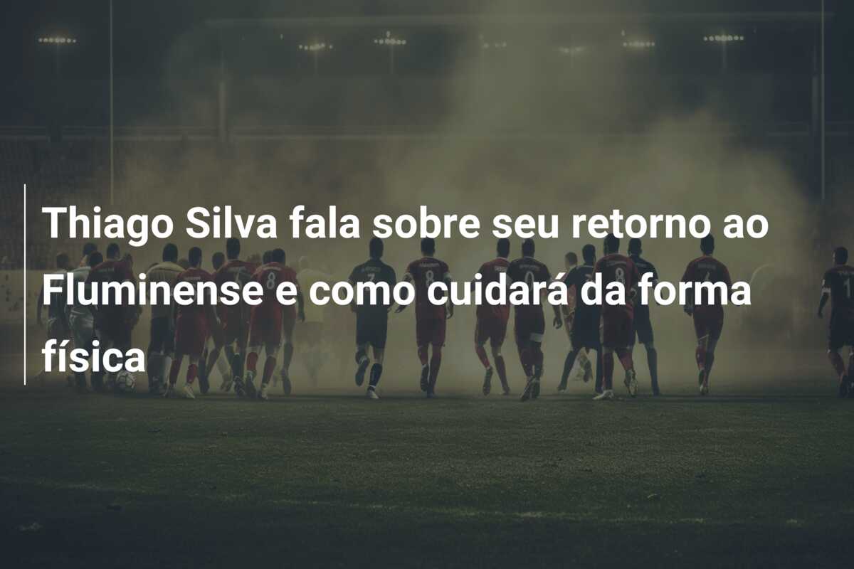 Thiago Silva fala sobre seu retorno ao Fluminense e como cuidará da forma física