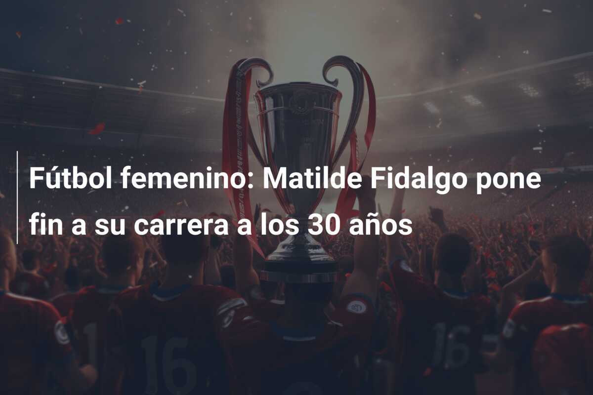 Fútbol femenino: Matilde Fidalgo pone fin a su carrera a los 30 años