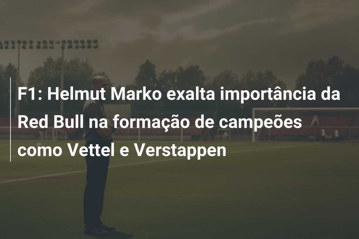 F1: Helmut Marko exalta importância da Red Bull na formação de campeões como Vettel e Verstappen