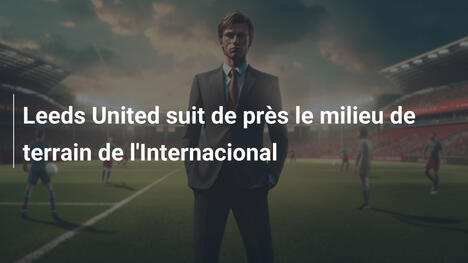 Leeds United suit de près le milieu de terrain de l'Internacional