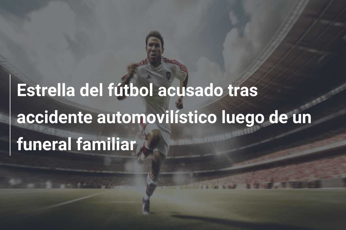 Estrella del fútbol acusado tras accidente automovilístico luego de un funeral familiar