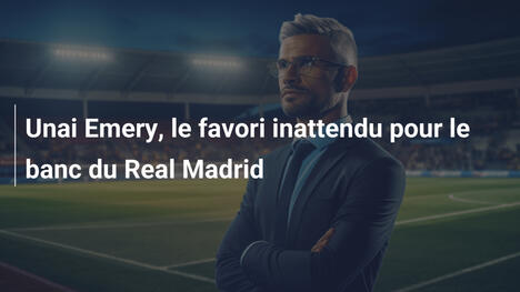 Unai Emery, le favori inattendu pour le banc du Real Madrid