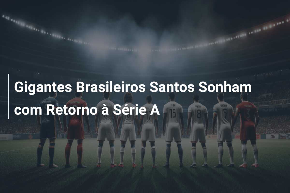 Gigantes Brasileiros Santos Sonham com Retorno à Série A