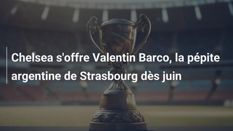 Chelsea s'offre Valentin Barco, la pépite argentine de Strasbourg dès juin