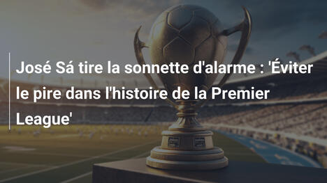 José Sá tire la sonnette d'alarme : 'Éviter le pire dans l'histoire de la Premier League'