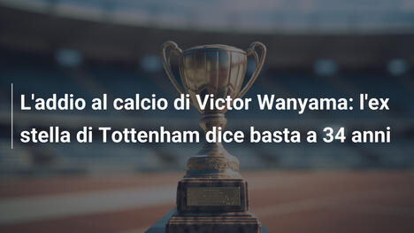 L'addio al calcio di Victor Wanyama: l'ex stella di Tottenham dice basta a 34 anni