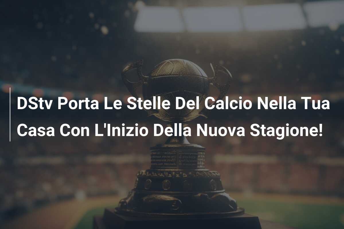 DStv Porta Le Stelle Del Calcio Nella Tua Casa Con L’Inizio Della Nuova Stagione!