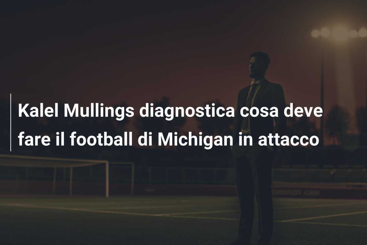 Kalel Mullings diagnostica cosa deve fare il football di Michigan in attacco