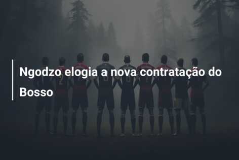 Ngodzo elogia a nova contratação do Bosso