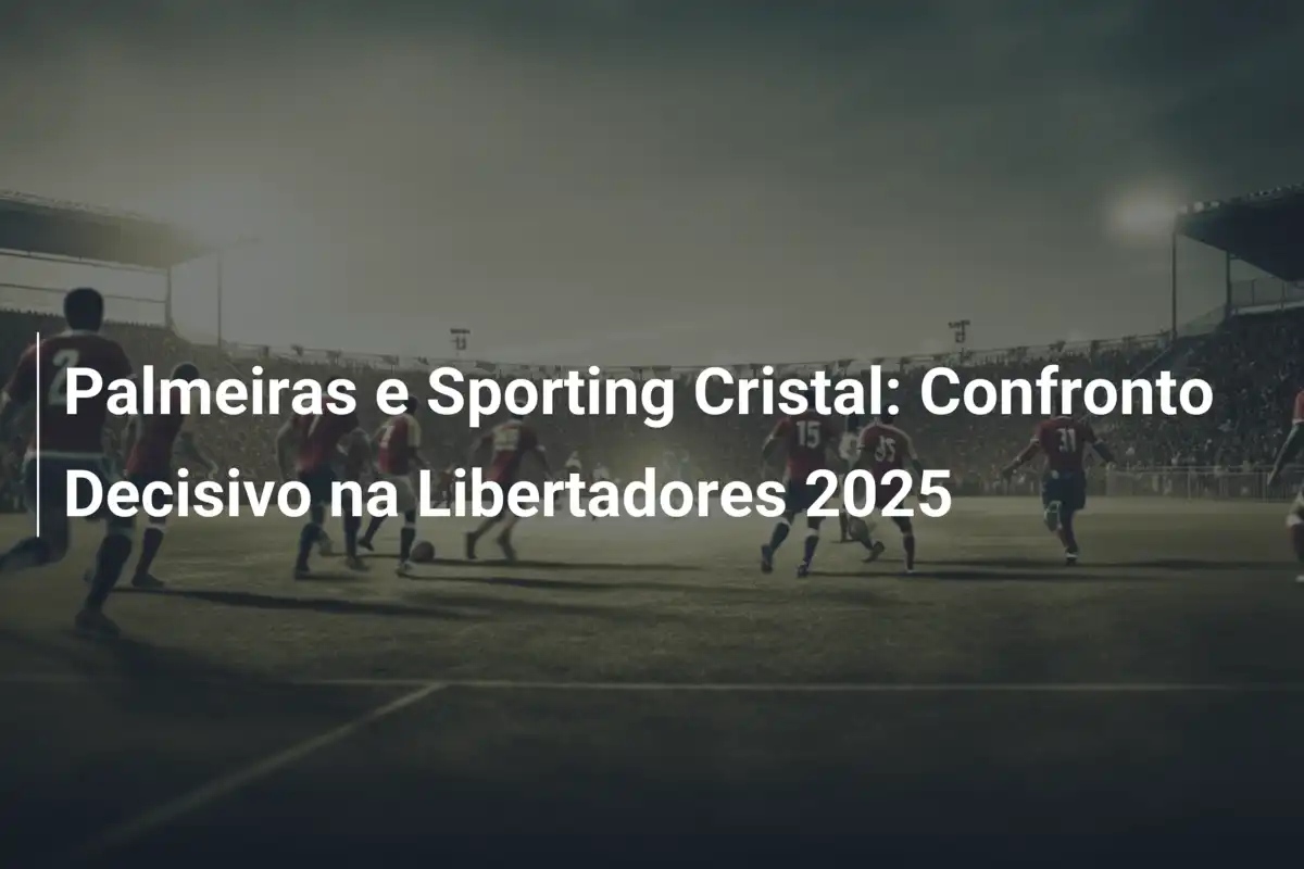 Palmeiras e Sporting Cristal: Confronto Decisivo na Libertadores 2025