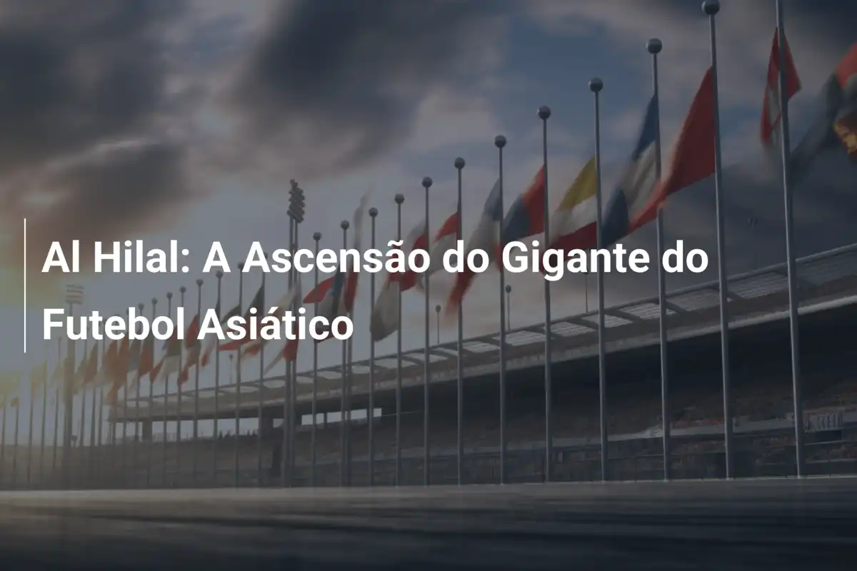 Al Hilal: A Ascensão do Gigante do Futebol Asiático