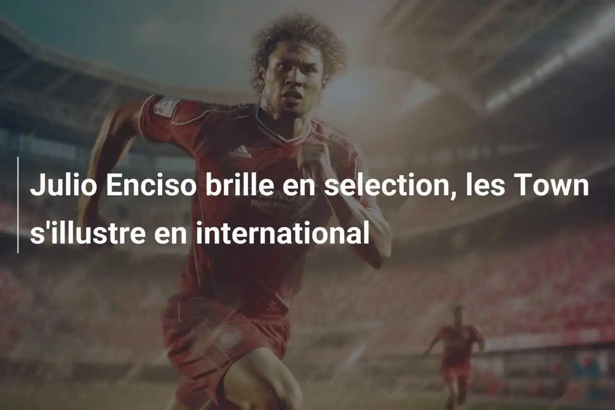 Julio Enciso brille en selection, les Town s'illustre en international