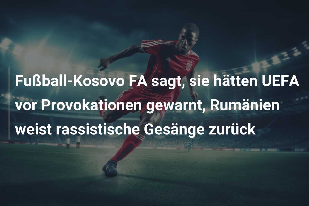Fußball-Kosovo FA sagt, sie hätten UEFA vor Provokationen gewarnt, Rumänien weist rassistische Gesänge zurück