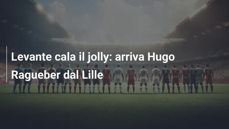 Levante cala il jolly: arriva Hugo Ragueber dal Lille