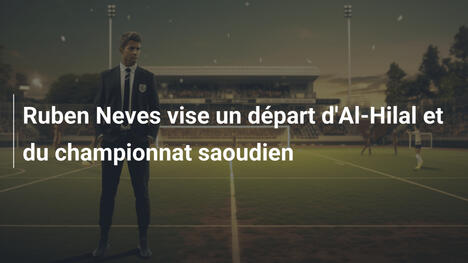 Ruben Neves vise un départ d'Al-Hilal et du championnat saoudien
