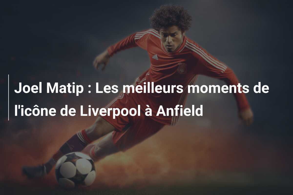 Joel Matip : Les meilleurs moments de l'icône de Liverpool à Anfield