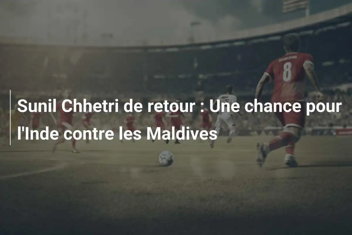 Sunil Chhetri de retour : Une chance pour l'Inde contre les Maldives